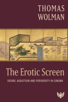 The Erotic Screen : Desire, Addiction and Perversity in Cinema