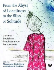 From the Abyss of Loneliness to the Bliss of Solitude : Cultural, Social and Psychoanalytic Perspectives