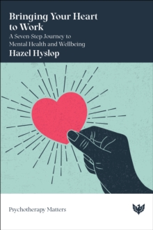 Bringing Your Heart to Work : A Seven-Step Journey to Mental Health and Wellbeing