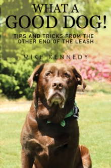 What a Good Dog! Tips and Tricks from the Other End of the Leash.