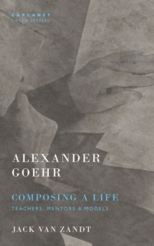 Alexander Goehr, Composing a Life : Teachers, Mentors & Models