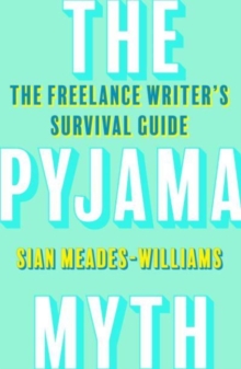 The Pyjama Myth : The Freelance Writer's Survival Guide