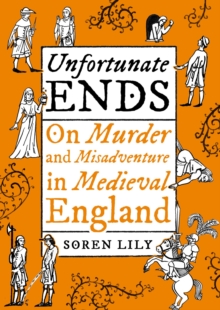 Unfortunate Ends : On Murder and Misadventure in Medieval England