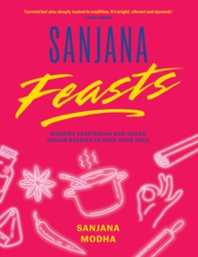 Sanjana Feasts : Modern vegetarian and vegan Indian recipes to feed your soul