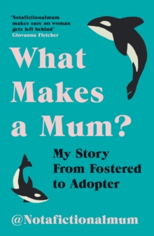 What Makes a Mum? : My Story From Fostered to Adopter