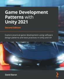 Game Development Patterns with Unity 2021 : Explore practical game development using software design patterns and best practices in Unity and C#, 2nd Edition