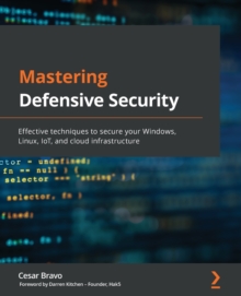 Mastering Defensive Security : Effective techniques to secure your Windows, Linux, IoT, and cloud infrastructure