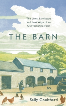 The Barn : The Lives, Landscape and Lost Ways of an Old Yorkshire Farm