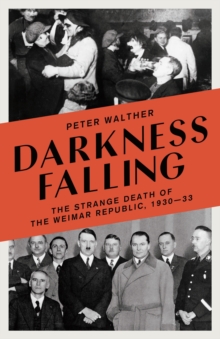 Darkness Falling : The Strange Death of the Weimar Republic, 1930-33