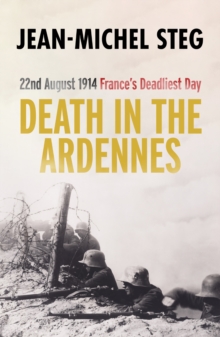 Death in the Ardennes : 22nd August 1914: France's Deadliest Day