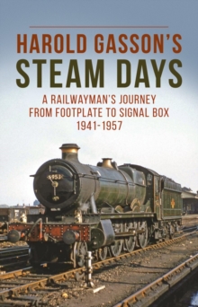 Harold Gasson's Steam Days : A Railwayman's Journey from Footplate to Signal Box 1941-1957