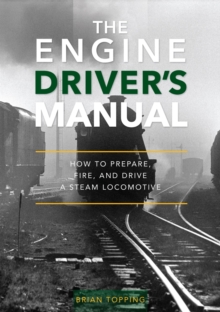 The Engine Driver's Manual : How To Prepare, Fire And Drive A Steam Locomotive