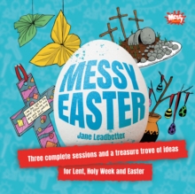 Messy Easter : Three complete sessions and a treasure trove of ideas for Lent, Holy Week and Easter