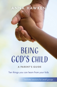 Being God's Child: A Parent's Guide : Ten things you can learn from your kids