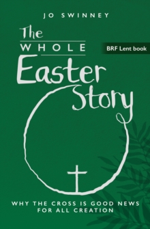 BRF Lent Book: The Whole Easter Story : Why the cross is good news for all creation