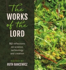 The Works of the Lord : 52 biblical reflections on science, technology and creation