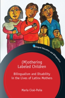 (M)othering Labeled Children : Bilingualism and Disability in the Lives of Latinx Mothers