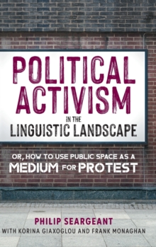 Political Activism in the Linguistic Landscape : Or, how to use Public Space as a Medium for Protest