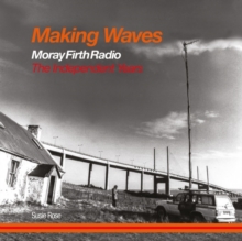 Making Waves : Moray Firth Radio The Independent Years