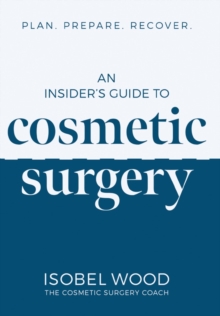 An Insider's Guide to Cosmetic Surgery : Plan. Prepare. Recover