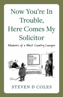 Now You're In Trouble, Here Comes My Solicitor! : Memoirs of a West Country Lawyer