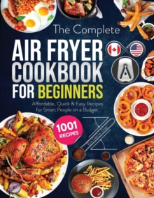The Complete Air Fryer Cookbook for Beginners : 1001 Affordable, Quick & Easy Air Fryer Recipes for Smart People on a Budget