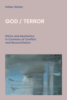 God / Terror : Ethics and Aesthetics in Contexts of Conflict and Reconciliation