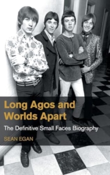 Long Agos and Worlds Apart : The Definitive Small Faces Biography