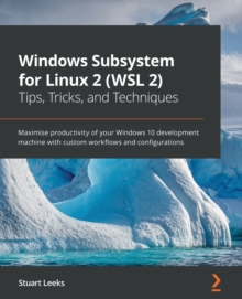 Windows Subsystem for Linux 2 (WSL 2) Tips, Tricks, and Techniques : Maximise productivity of your Windows 10 development machine with custom workflows and configurations, Paperback / softback Book Windows Subsystem for Linux 2 (WSL 2) Tips, Tricks, and Techniques : Maximise productivity of your Windows 10 development machine with custom workflows and configurations, Paperback / softback Book