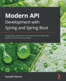 Modern API Development with Spring and Spring Boot : Design highly scalable and maintainable APIs with REST, gRPC, GraphQL, and the reactive paradigm