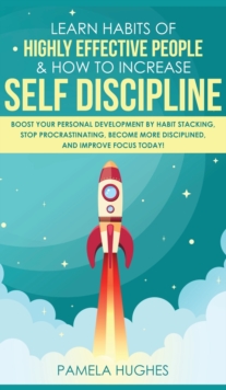 Learn Habits of Highly Effective People & How to Increase Self Discipline : Boost Your Personal Development by Habit Stacking, Stop Procrastinating, Become More Disciplined, and Improve Focus Today!