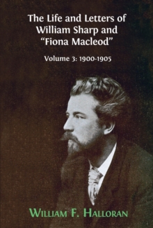 The Life and Letters of William Sharp and "Fiona Macleod" : Volume 3: 1900-1905