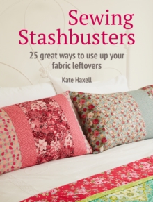 Sewing Stashbusters : 25 Great Ways to Use Up Your Fabric Leftovers