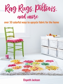 Rag Rugs, Pillows, and More : Over 30 Colorful Ways to Upcycle Fabric for the Home