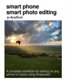 Smart Phone Smart Photo Editing : A Complete Workflow for Editing on Any Phone or Tablet Using Snapseed