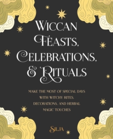 Wiccan Feasts, Celebrations, and Rituals : Make the Most of Special Days with Witchy Rites, Decorations, and Herbal Magic Touches