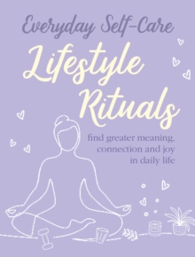 Everyday Self-care: Lifestyle Rituals : Find Greater Meaning, Connection, and Joy in Daily Life