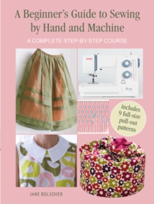 A Beginner's Guide to Sewing by Hand and Machine : A Complete Step-by-Step Course