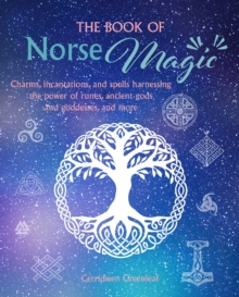 The Book of Norse Magic : Charms, Incantations and Spells Harnessing the Power of Runes, Ancient Gods and Goddesses, and More