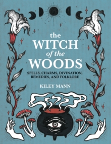 The Witch of The Woods : Spells, Charms, Divination, Remedies, and Folklore