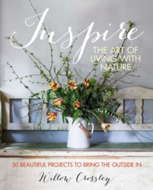 Inspire: The Art of Living with Nature : 50 Beautiful Projects to Bring the Outside in