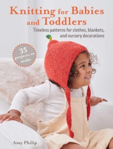 Knitting for Babies and Toddlers: 35 projects to make : Timeless Patterns for Clothes, Blankets, and Nursery Decorations