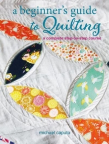 A Beginners Guide to Quilting : A Complete Step-by-Step Course