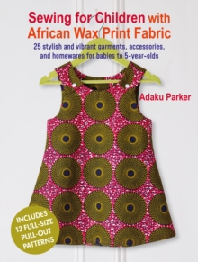 Sewing for Children with African Wax Print Fabric : 25 Stylish and Vibrant Garments, Accessories, and Homewares for Babies to 5-Year-Olds