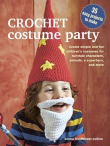 Crochet Costume Party: over 35 easy patterns to make : Create Simple and Fun Childrens Costumes for Fairytale Characters, Animals, a Superhero and More