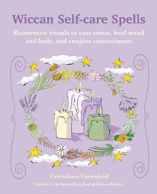 Wiccan Self-care Spells : Restorative Rituals to Ease Stress, Heal Mind and Body, and Conjure Contentment