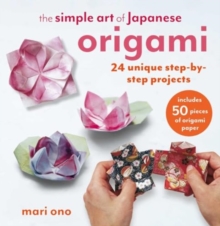 The Simple Art of Japanese Origami : 24 Unique Step-by-Step Projects, Including 50 Pieces of Origami Paper