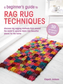 A Beginners Guide to Rag Rug Techniques : Discover Rag Rugging Methods from Around the World to Upcycle Fabric into Beautiful Pieces for the Home