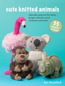 Cute Knitted Animals: 35 projects to make : Adorable Patterns for Birds, Jungle Animals, Ocean Creatures, and More
