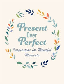 Present Over Perfect : Inspiration for Mindful Moments